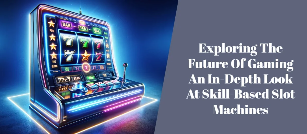 Exploring The Future Of Gaming An In-Depth Look At Skill-Based Slot Machines